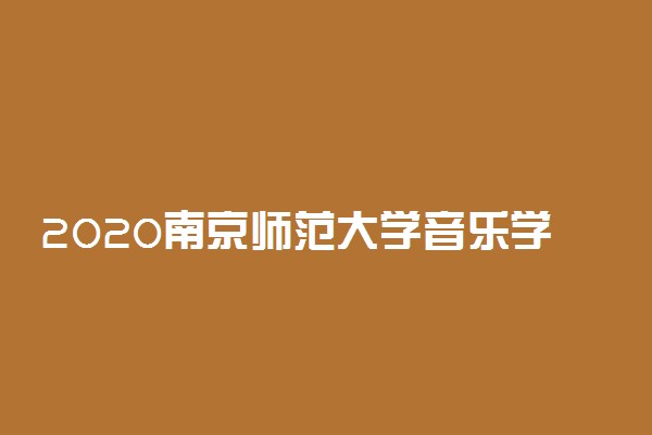2020南京师范大学音乐学专业招生简章