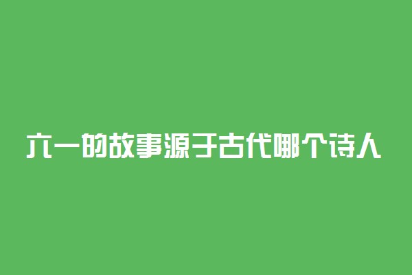 六一的故事源于古代哪个诗人