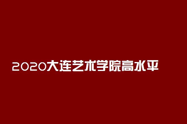 2020大连艺术学院高水平运动员测试时间及内容