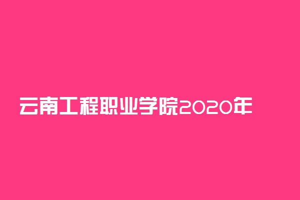 云南工程职业学院2020年单独考试招生章程