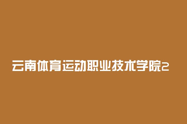 云南体育运动职业技术学院2020年单独招生简章