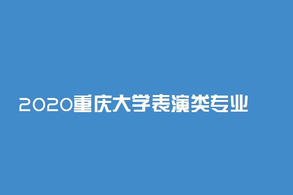 2020重庆大学表演类专业招生简章