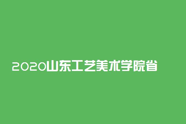 2020山东工艺美术学院省外校考报名及考试时间