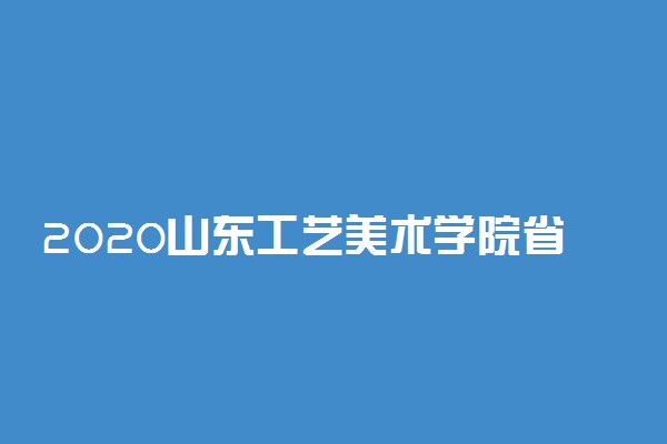 2020山东工艺美术学院省内校考时间及考点