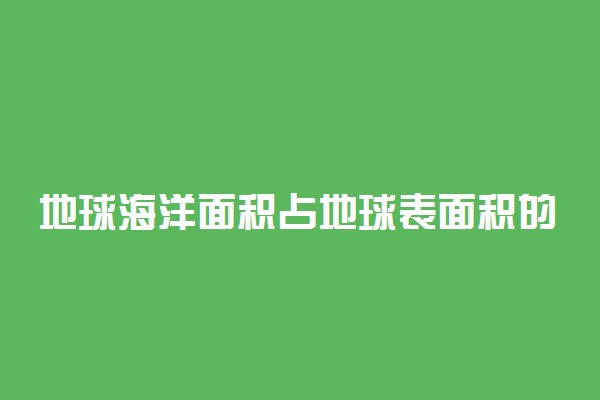 地球海洋面积占地球表面积的多少