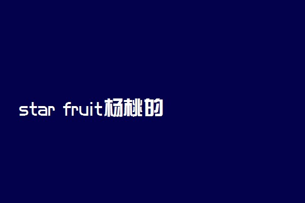 star fruit杨桃的复数