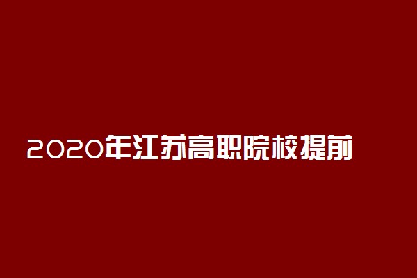 2020年江苏高职院校提前招生改革试点工作通知
