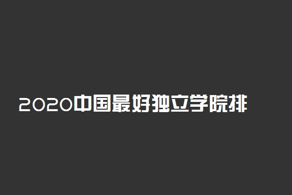 2020中国最好独立学院排名