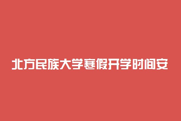 北方民族大学寒假开学时间安排2020年