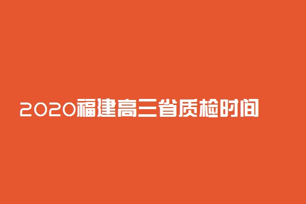 2020福建高三省质检时间及科目