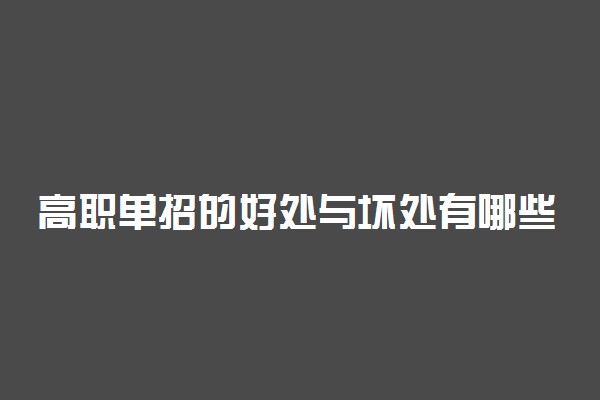 高职单招的好处与坏处有哪些 如何权衡单招利弊