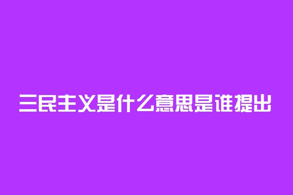 三民主义是什么意思是谁提出的