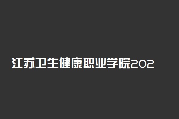 江苏卫生健康职业学院2020年提前招生报名时间及考点