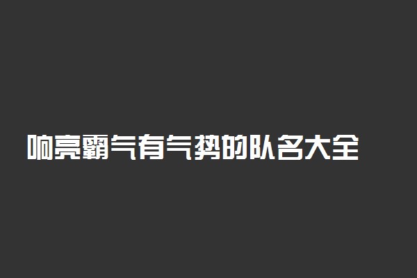 响亮霸气有气势的队名大全