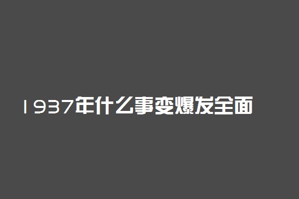 1937年什么事变爆发全面抗战开始