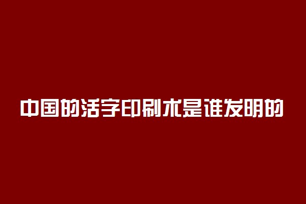 中国的活字印刷术是谁发明的