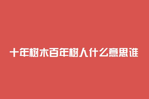 十年树木百年树人什么意思谁的名言