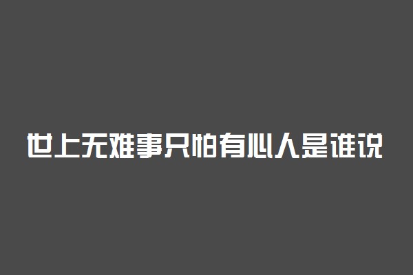 世上无难事只怕有心人是谁说的名人名言