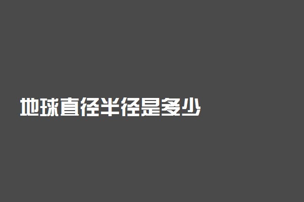 地球直径半径是多少
