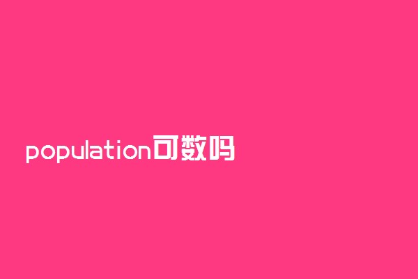 population可数吗什么意思