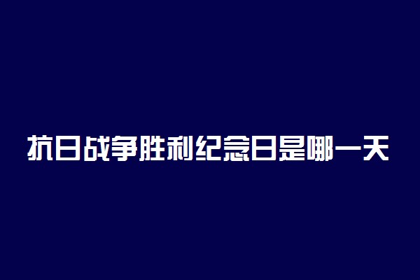抗日战争胜利纪念日是哪一天