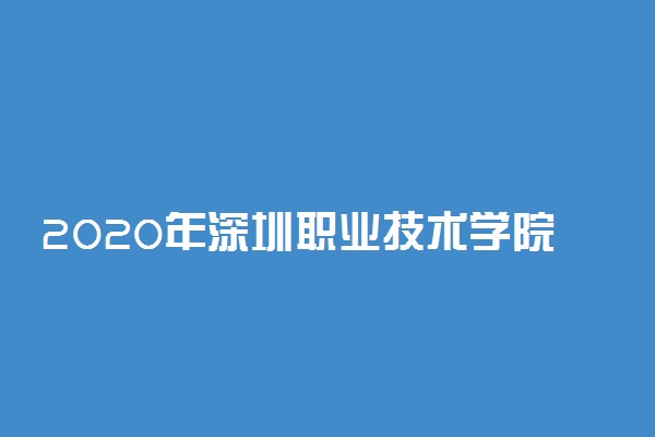 2020年深圳职业技术学院分专业招生计划