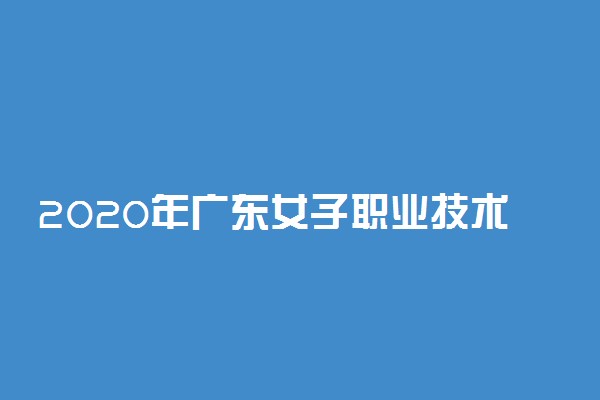 2020年广东女子职业技术学院春季高考招生计划