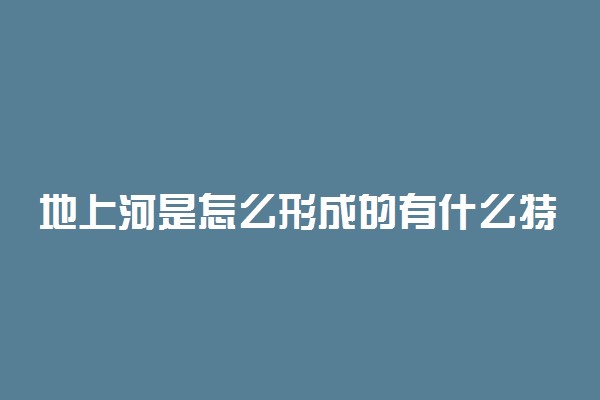 地上河是怎么形成的有什么特点