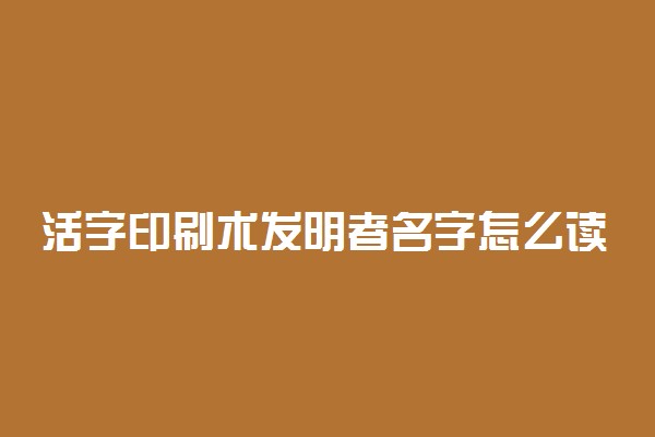 活字印刷术发明者名字怎么读