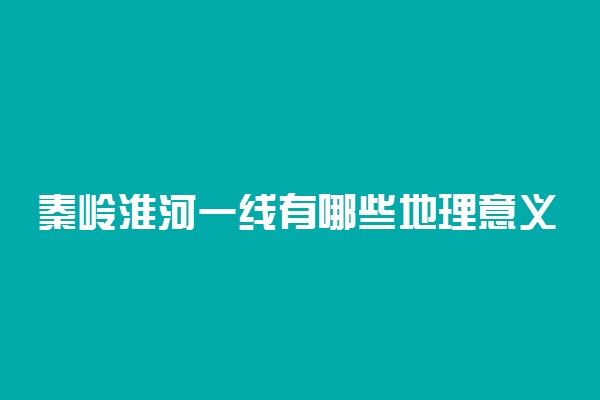 秦岭淮河一线有哪些地理意义