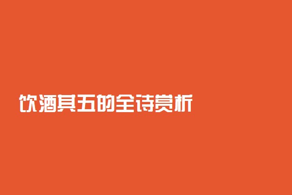 饮酒其五的全诗赏析