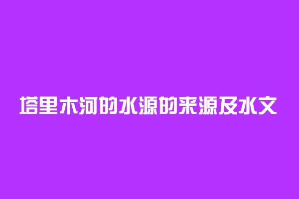 塔里木河的水源的来源及水文特征