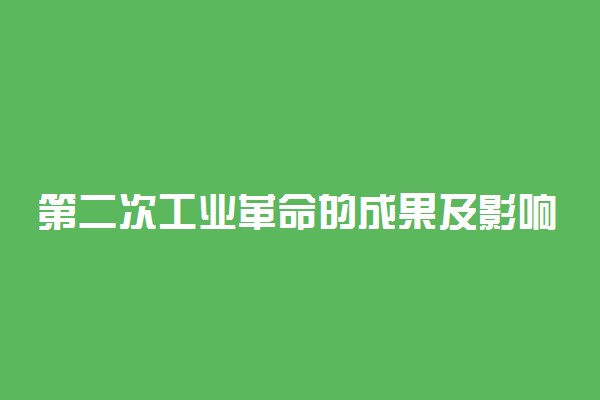 第二次工业革命的成果及影响是什么