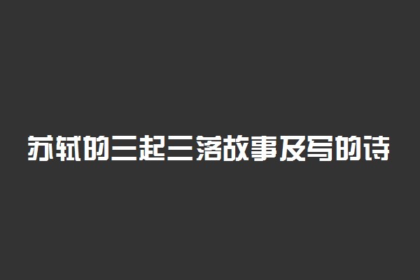 苏轼的三起三落故事及写的诗