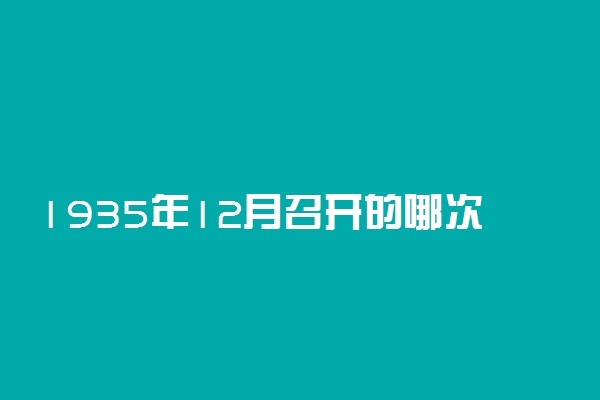 1935年12月召开的哪次会议有什么意义