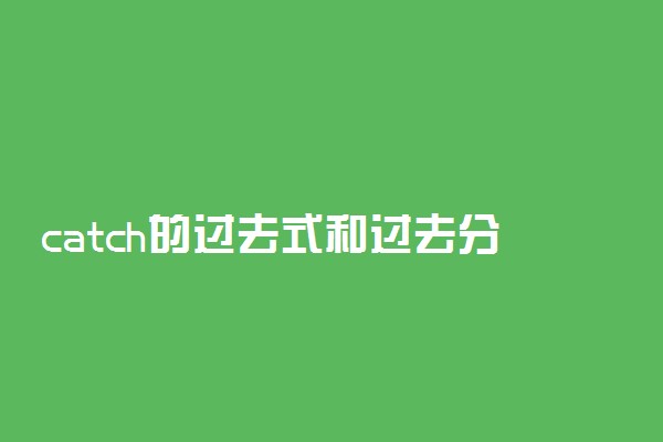 catch的过去式和过去分词及用法是什么