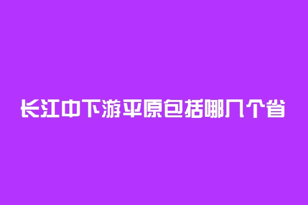 长江中下游平原包括哪几个省