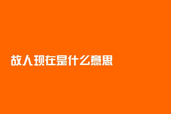 故人现在是什么意思
