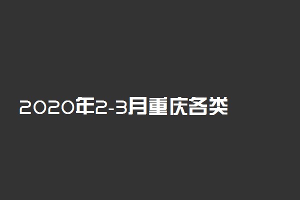 2020年2-3月重庆各类考试时间安排公布