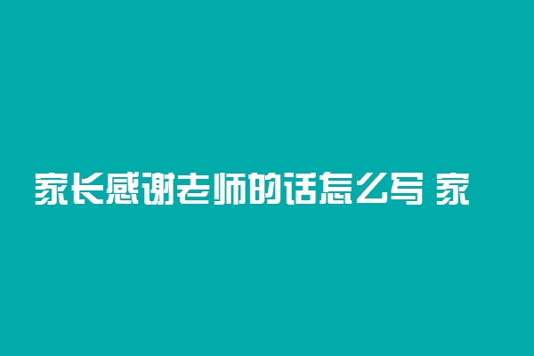 家长感谢老师的话怎么写 家长评语可以写什么