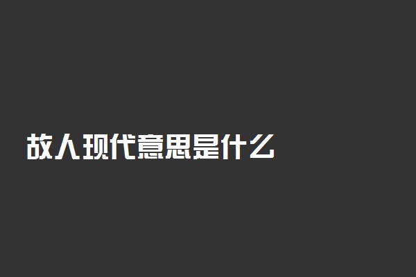 故人现代意思是什么