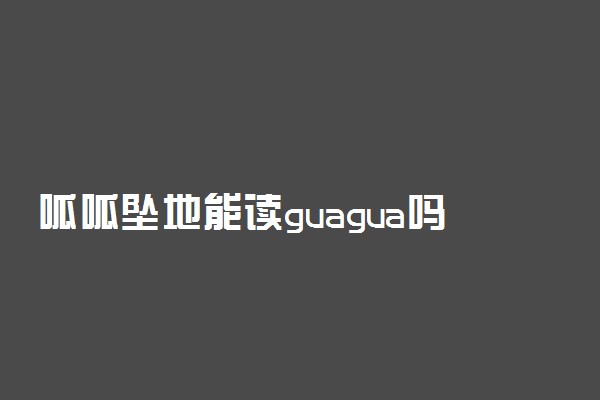 呱呱坠地能读guagua吗