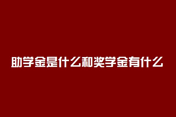 助学金是什么和奖学金有什么区别