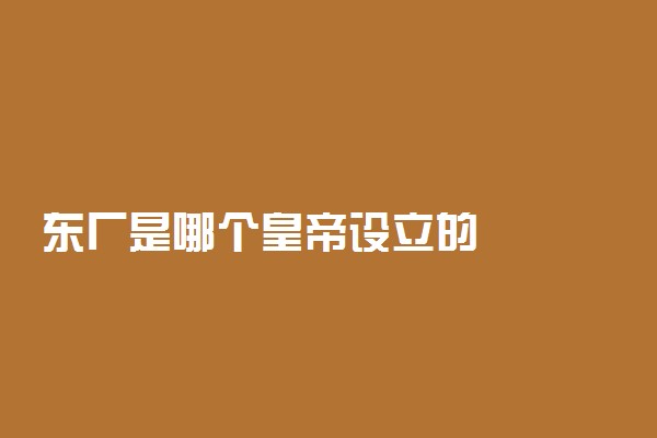东厂是哪个皇帝设立的