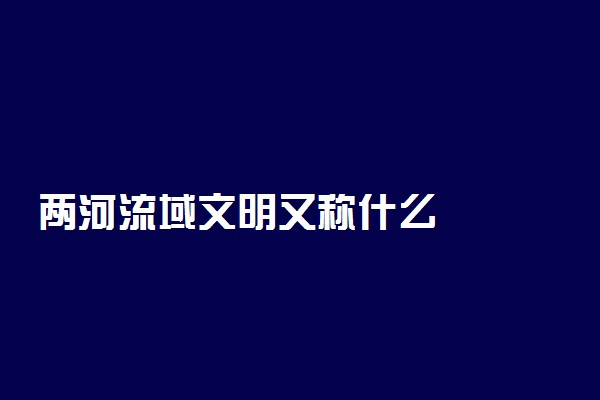 两河流域文明又称什么