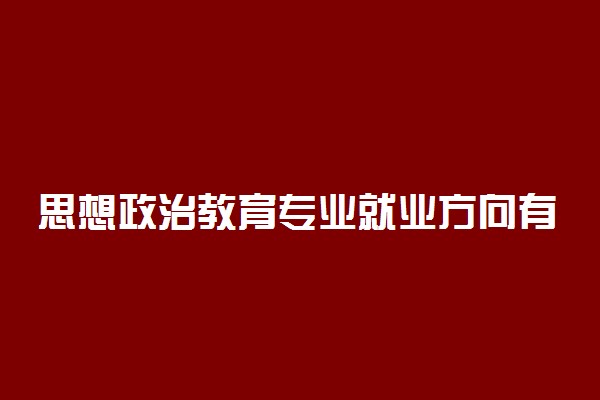 思想政治教育专业就业方向有哪些