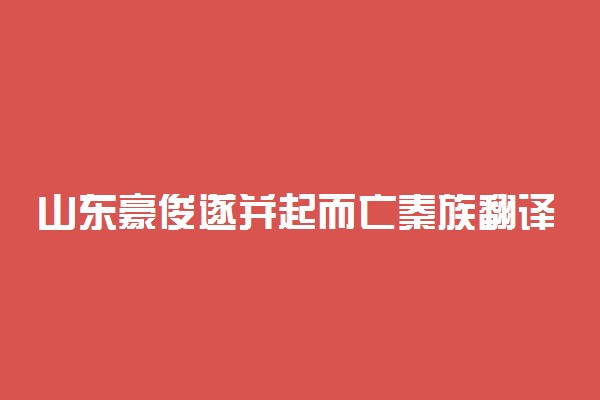 山东豪俊遂并起而亡秦族翻译