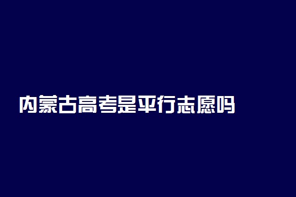 内蒙古高考是平行志愿吗