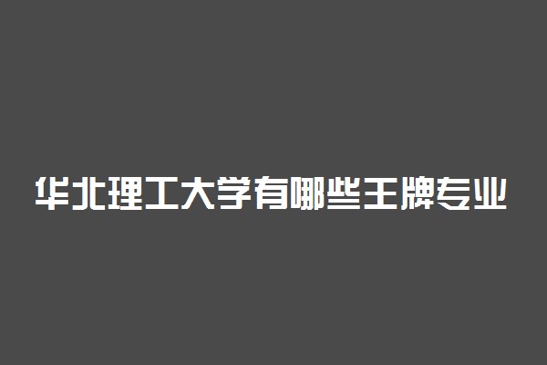 华北理工大学有哪些王牌专业