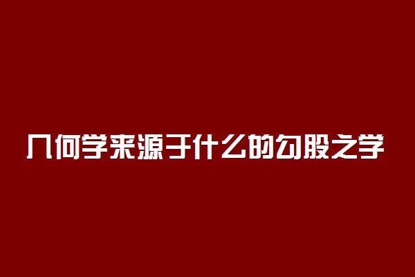 几何学来源于什么的勾股之学